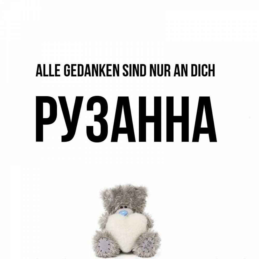 Открытка на каждый день с именем, Рузанна Alle Gedanken sind nur an dich тедди с сердечком для любимой Прикольная открытка с пожеланием онлайн скачать бесплатно 