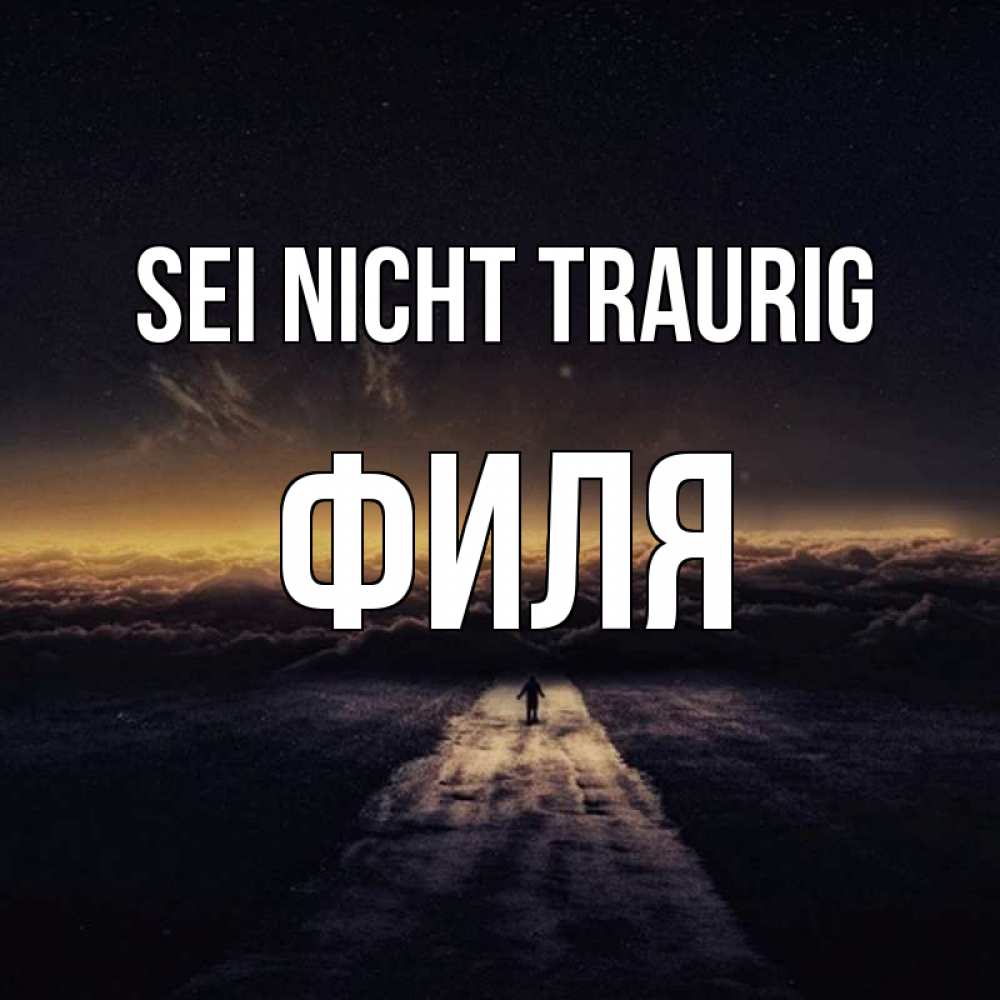 Открытка на каждый день с именем, Филя Sei nicht traurig дорога в никуда Прикольная открытка с пожеланием онлайн скачать бесплатно 