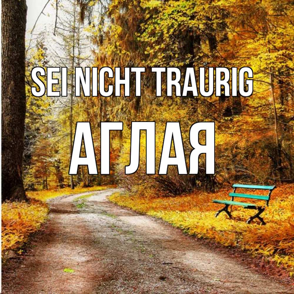 Открытка на каждый день с именем, Аглая Sei nicht traurig зеленая лавочка Прикольная открытка с пожеланием онлайн скачать бесплатно 