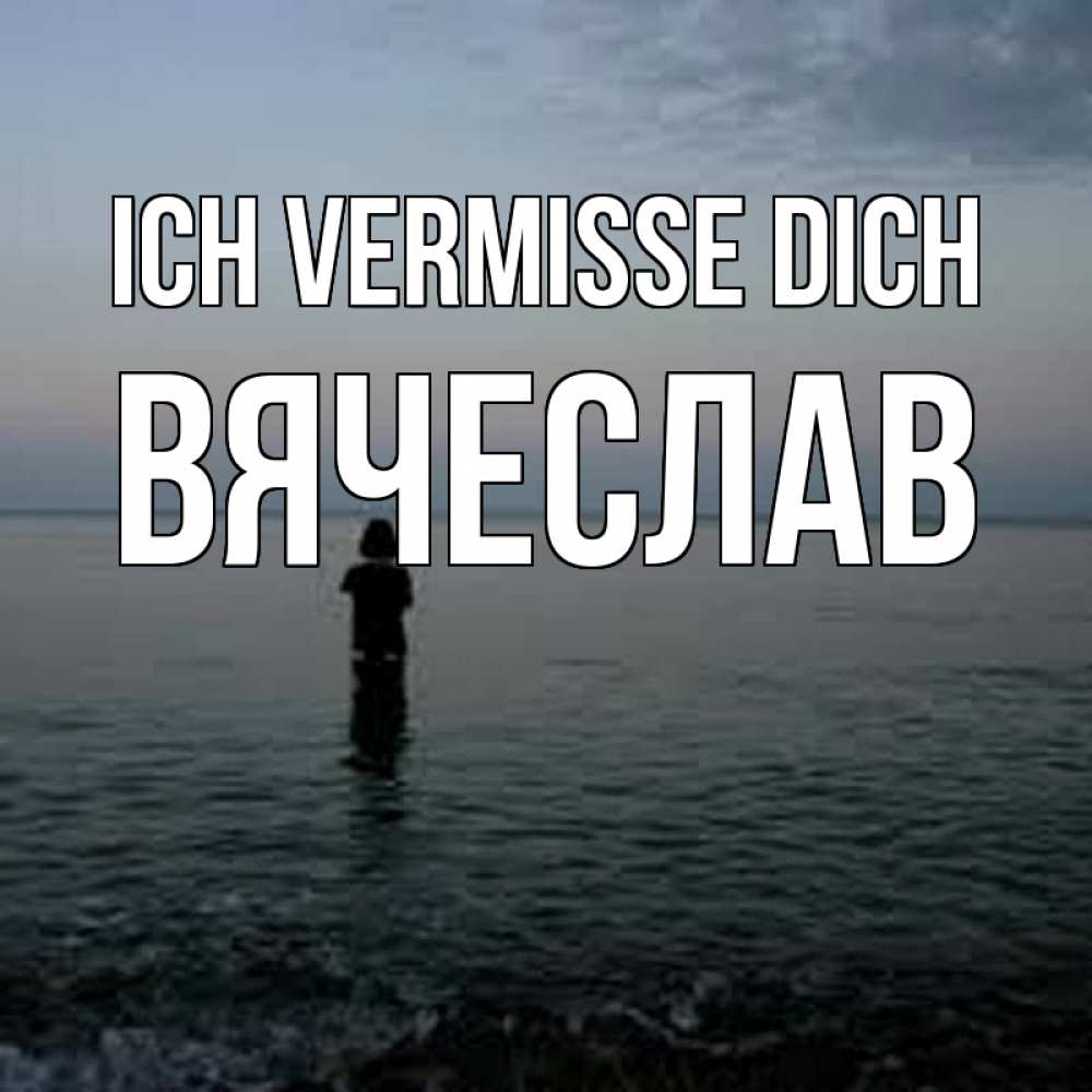 Открытка на каждый день с именем, Вячеслав Ich vermisse dich скука Прикольная открытка с пожеланием онлайн скачать бесплатно 