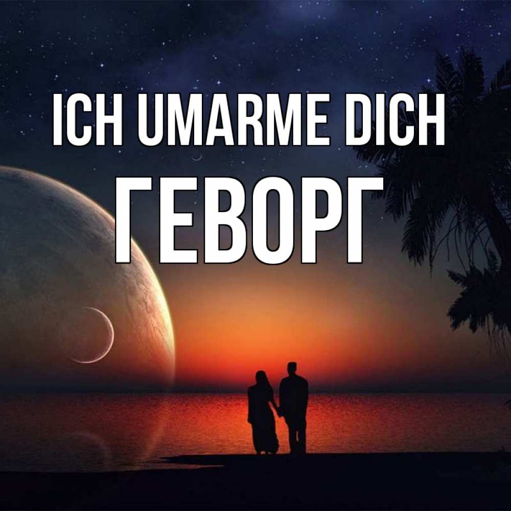 Открытка на каждый день с именем, Геворг Ich umarme dich восход спутников Прикольная открытка с пожеланием онлайн скачать бесплатно 