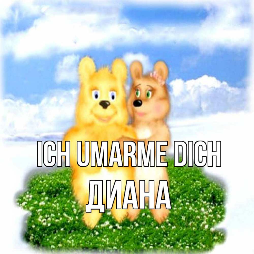 Открытка на каждый день с именем, Диана Ich umarme dich голубое небо и мишуси Прикольная открытка с пожеланием онлайн скачать бесплатно 