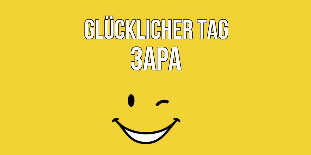 Открытка на каждый день с именем, Зара Glücklicher Tag позитивного дня Прикольная открытка с пожеланием онлайн скачать бесплатно 