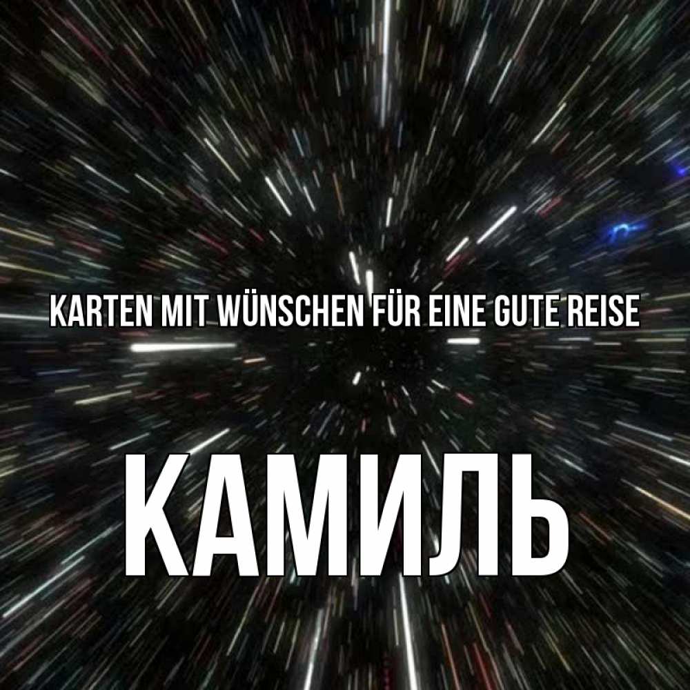 Открытка на каждый день с именем, Камиль Karten mit Wünschen für eine gute Reise туннель Прикольная открытка с пожеланием онлайн скачать бесплатно 
