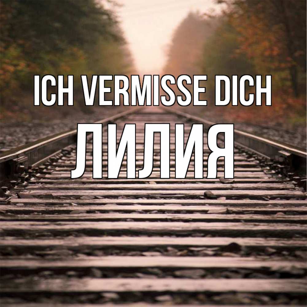 Открытка на каждый день с именем, Лилия Ich vermisse dich приезжай Прикольная открытка с пожеланием онлайн скачать бесплатно 