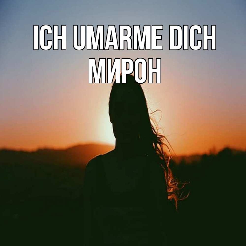 Открытка на каждый день с именем, Мирон Ich umarme dich силуэт длинноволосой девушки Прикольная открытка с пожеланием онлайн скачать бесплатно 