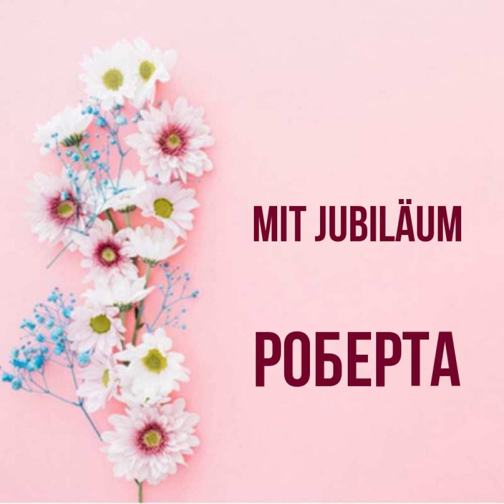 Открытка на каждый день с именем, Роберта Mit Jubiläum Родная моя с днем рождения тебя картинка с цветами белыми и голубыми Прикольная открытка с пожеланием онлайн скачать бесплатно 