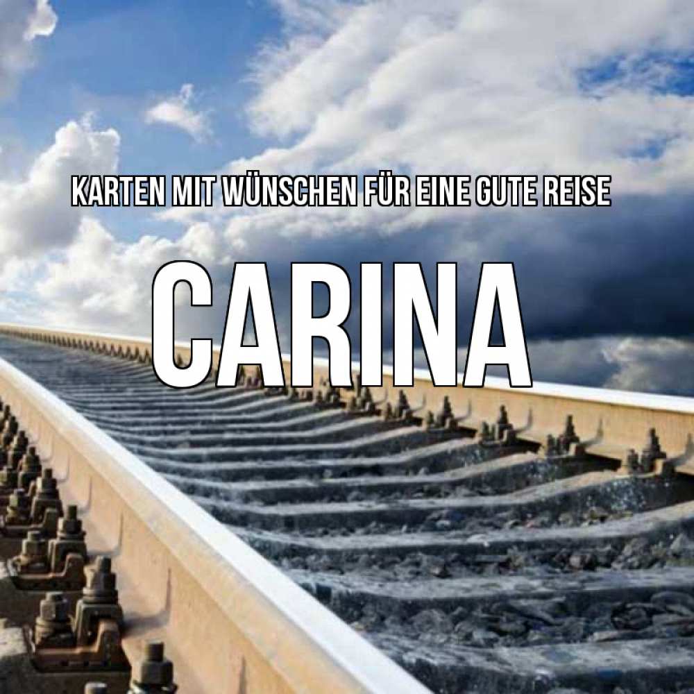 Открытка на каждый день с именем, Carina Karten mit Wünschen für eine gute Reise железнодорожные пути на фоне неба Прикольная открытка с пожеланием онлайн скачать бесплатно 
