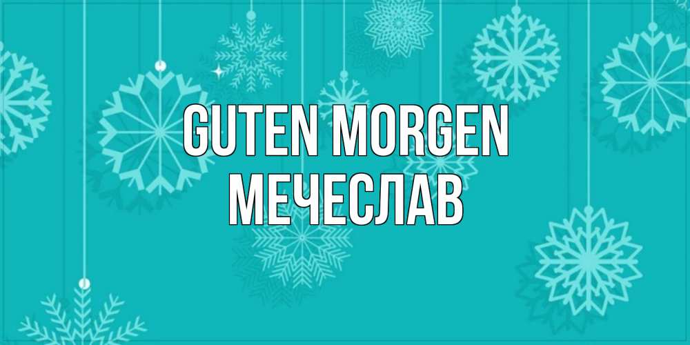 Открытка на каждый день с именем, Мечеслав Guten Morgen открытка со снежинками Прикольная открытка с пожеланием онлайн скачать бесплатно 