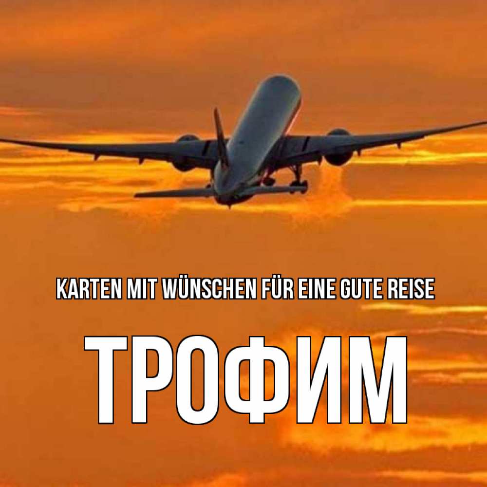 Открытка на каждый день с именем, Трофим Karten mit Wünschen für eine gute Reise оранжевое небо Прикольная открытка с пожеланием онлайн скачать бесплатно 