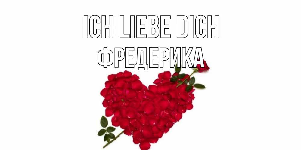 Открытка на каждый день с именем, Фредерика Ich liebe dich роза, сердце Прикольная открытка с пожеланием онлайн скачать бесплатно 