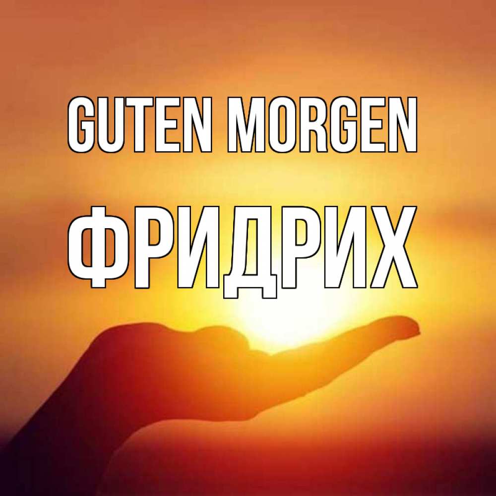 Открытка на каждый день с именем, Фридрих Guten Morgen ладошка и закат Прикольная открытка с пожеланием онлайн скачать бесплатно 