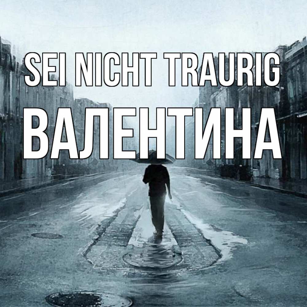 Открытка на каждый день с именем, Валентина Sei nicht traurig опустевшая улица Прикольная открытка с пожеланием онлайн скачать бесплатно 