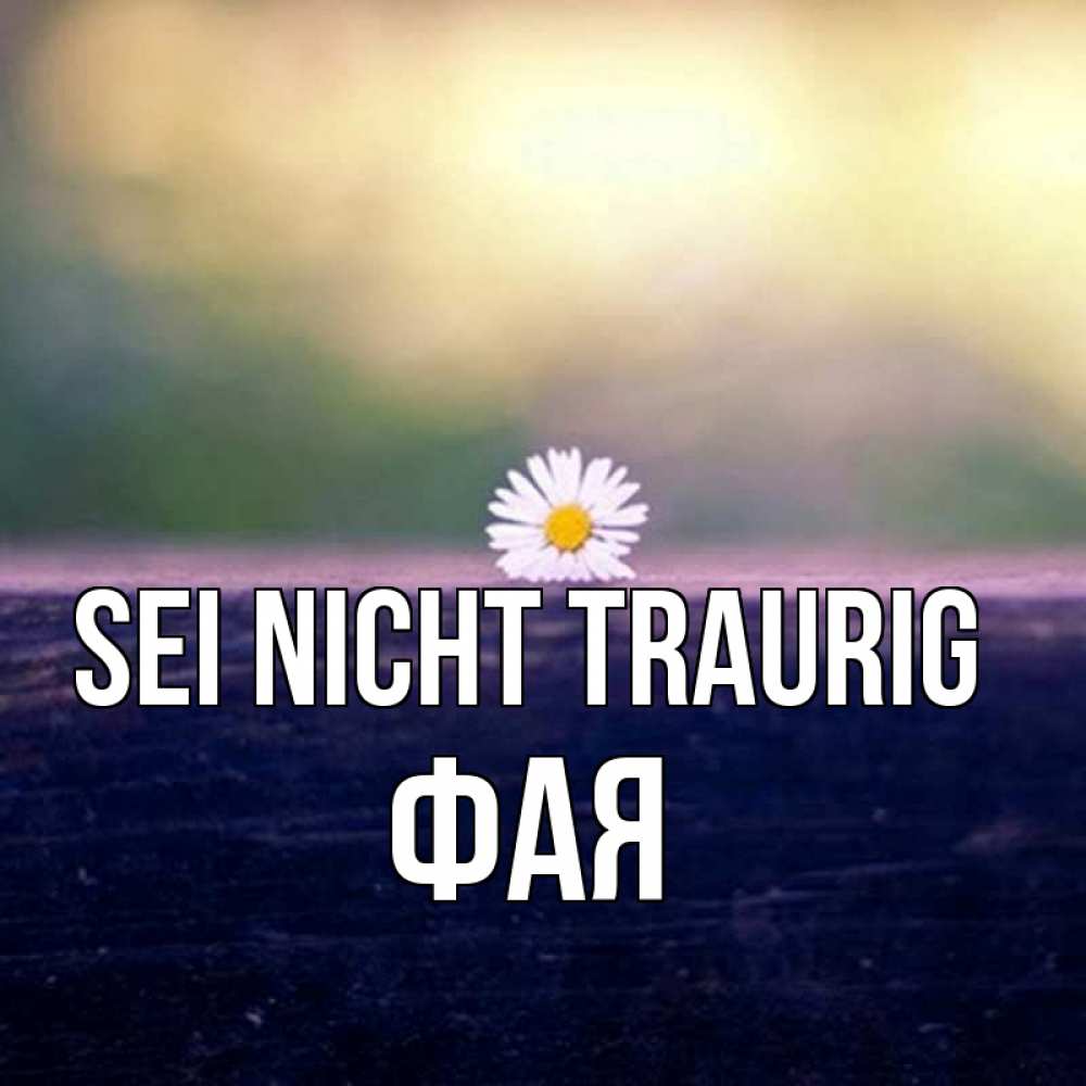 Открытка на каждый день с именем, Фая Sei nicht traurig красота Прикольная открытка с пожеланием онлайн скачать бесплатно 