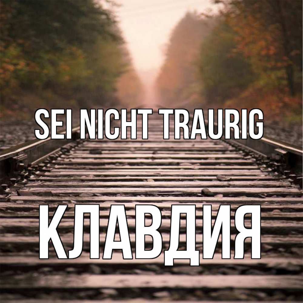 Открытка на каждый день с именем, Клавдия Sei nicht traurig лес и железная дорога Прикольная открытка с пожеланием онлайн скачать бесплатно 