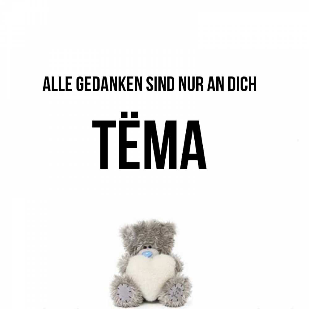 Открытка на каждый день с именем, Тёма Alle Gedanken sind nur an dich тедди с сердечком для любимой Прикольная открытка с пожеланием онлайн скачать бесплатно 