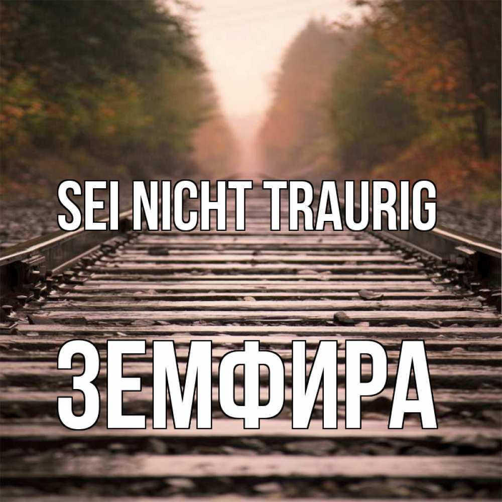 Открытка на каждый день с именем, Земфира Sei nicht traurig лес и железная дорога Прикольная открытка с пожеланием онлайн скачать бесплатно 
