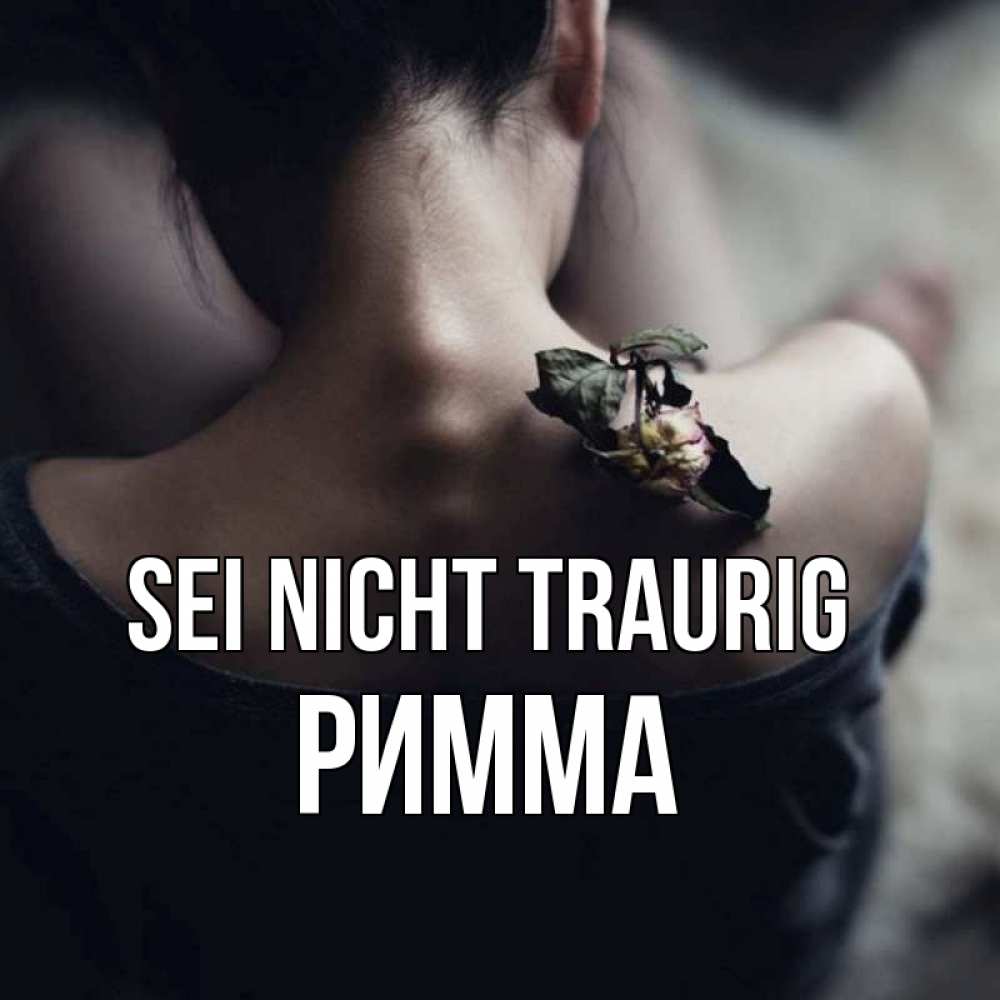 Открытка на каждый день с именем, Римма Sei nicht traurig девушка со спины Прикольная открытка с пожеланием онлайн скачать бесплатно 