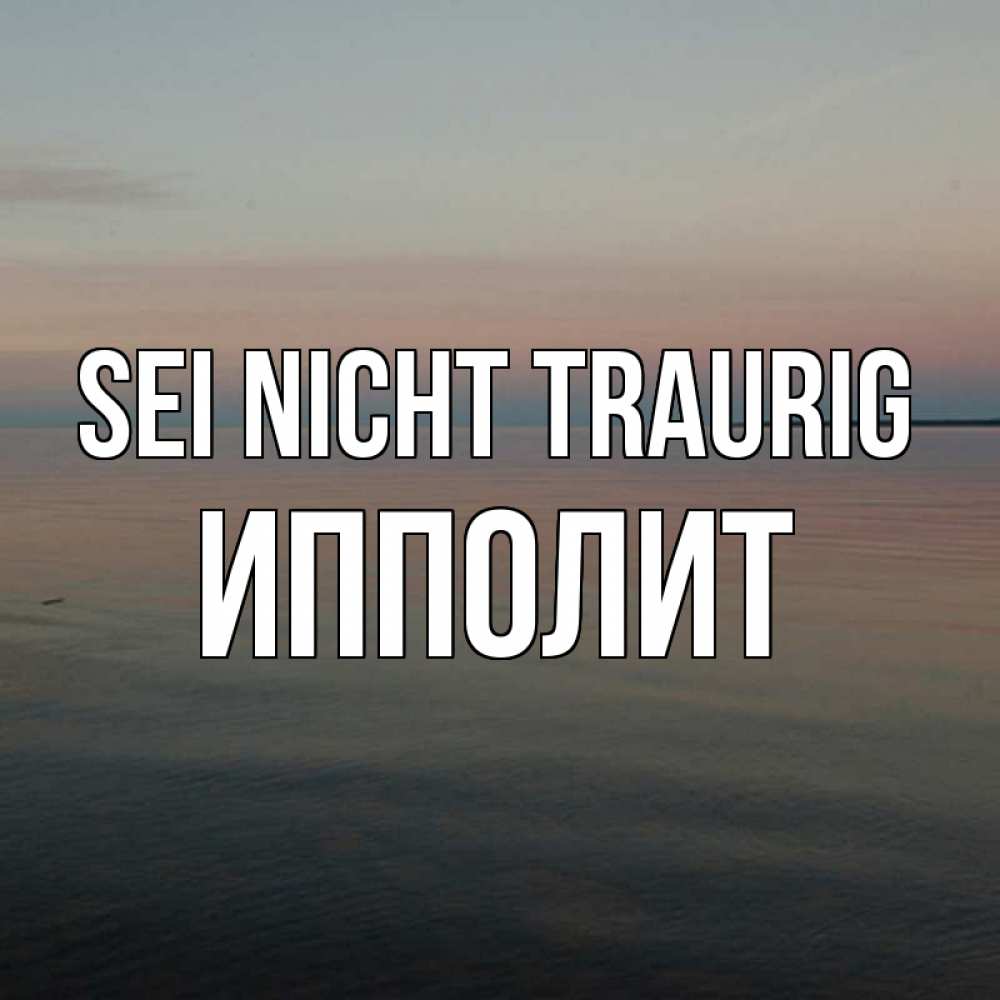Открытка на каждый день с именем, Ипполит Sei nicht traurig водная гладь Прикольная открытка с пожеланием онлайн скачать бесплатно 