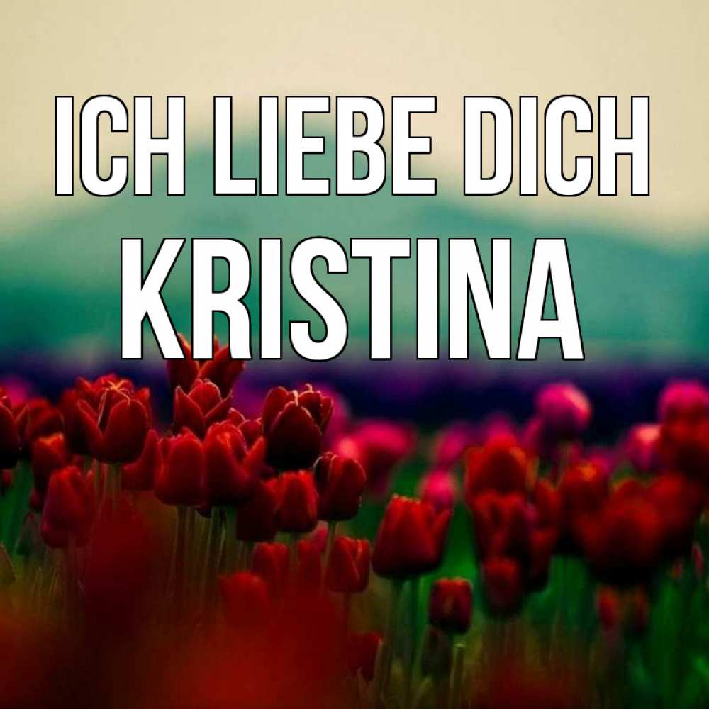 Открытка на каждый день с именем, Kristina Ich liebe dich тюльпаны 4 Прикольная открытка с пожеланием онлайн скачать бесплатно 