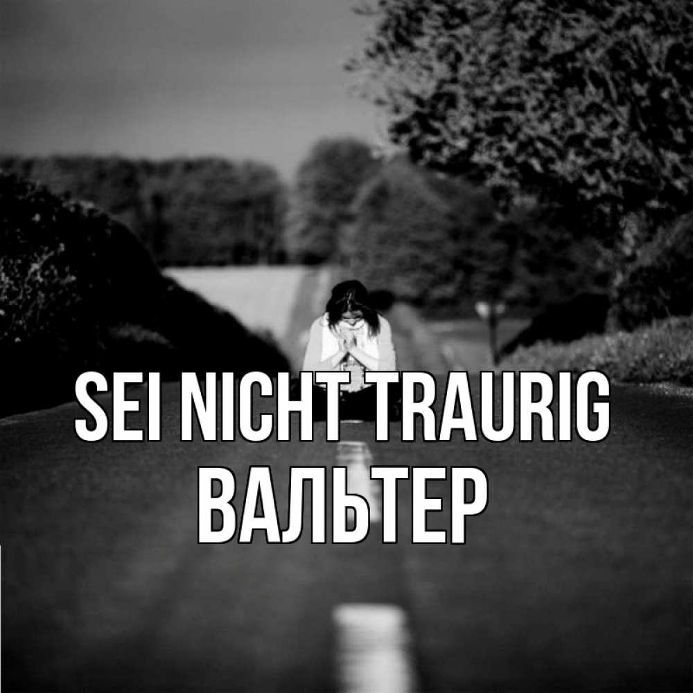 Открытка на каждый день с именем, Вальтер Sei nicht traurig девушка сидит на асфальте Прикольная открытка с пожеланием онлайн скачать бесплатно 