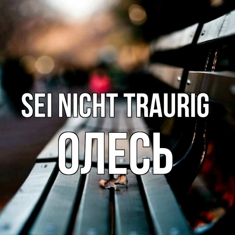 Открытка на каждый день с именем, Олесь Sei nicht traurig размытый фон Прикольная открытка с пожеланием онлайн скачать бесплатно 