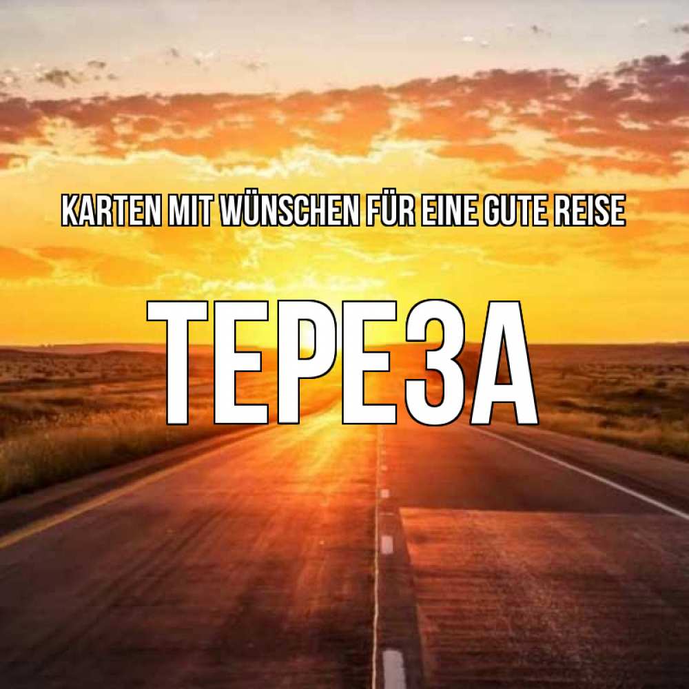 Открытка на каждый день с именем, Тереза Karten mit Wünschen für eine gute Reise солнечный свет, закат Прикольная открытка с пожеланием онлайн скачать бесплатно 