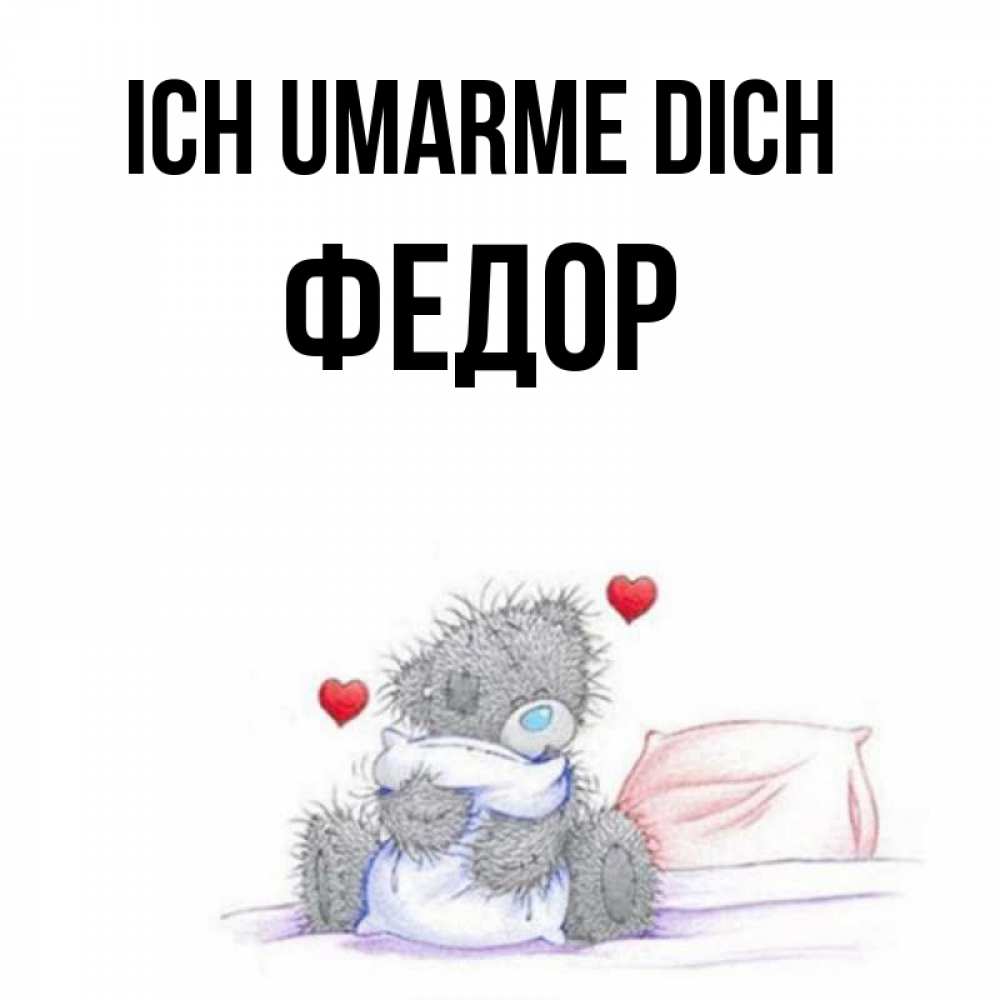 Открытка на каждый день с именем, Федор Ich umarme dich сердечки мишка Тедди и кроватка Прикольная открытка с пожеланием онлайн скачать бесплатно 