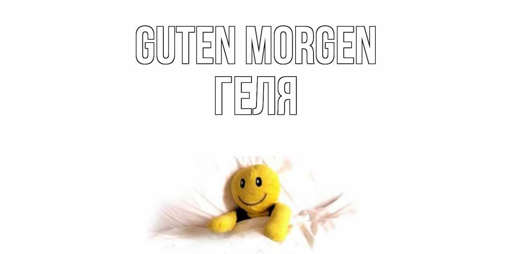Открытка на каждый день с именем, Геля Guten Morgen смайл, кровать Прикольная открытка с пожеланием онлайн скачать бесплатно 