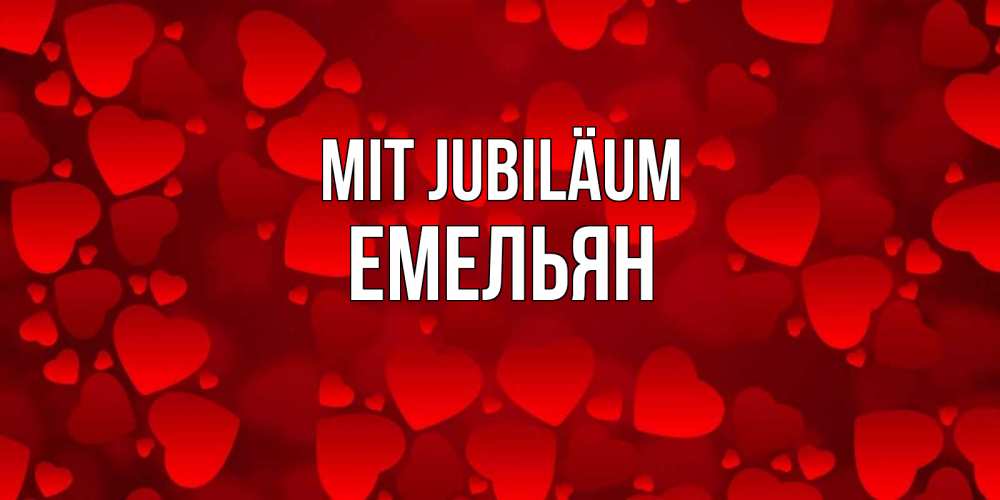 Открытка на каждый день с именем, Емельян Mit Jubiläum прекрасные сердечки на открытке с красным фоном Прикольная открытка с пожеланием онлайн скачать бесплатно 