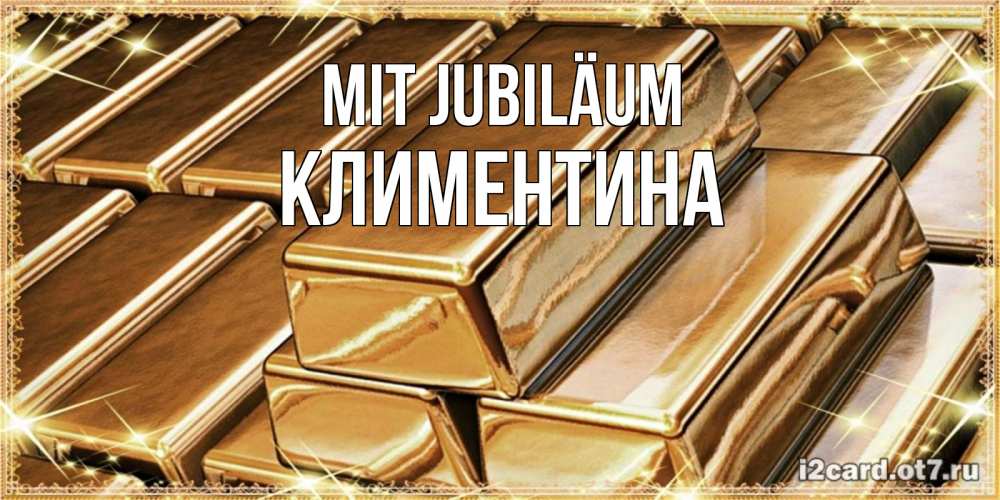 Открытка на каждый день с именем, Климентина Mit Jubiläum поздравления на день рождения с пожеланиями богатства Прикольная открытка с пожеланием онлайн скачать бесплатно 