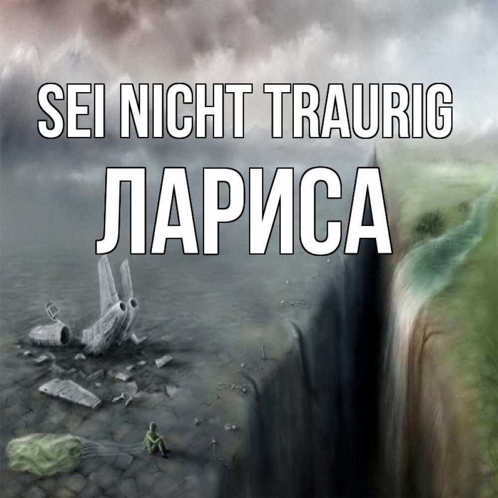 Открытка на каждый день с именем, Лариса Sei nicht traurig все спаслись. Прикольная открытка с пожеланием онлайн скачать бесплатно 