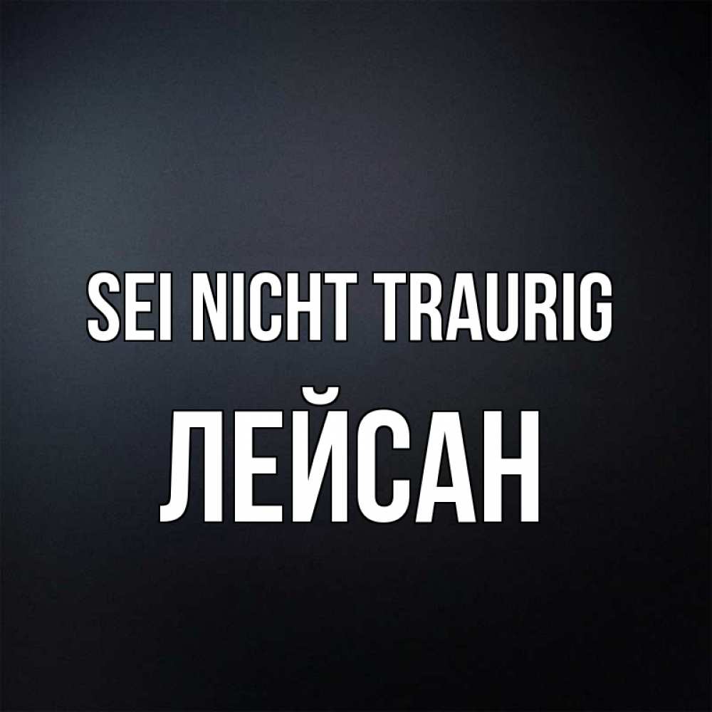 Открытка на каждый день с именем, Лейсан Sei nicht traurig Градиент серый Прикольная открытка с пожеланием онлайн скачать бесплатно 