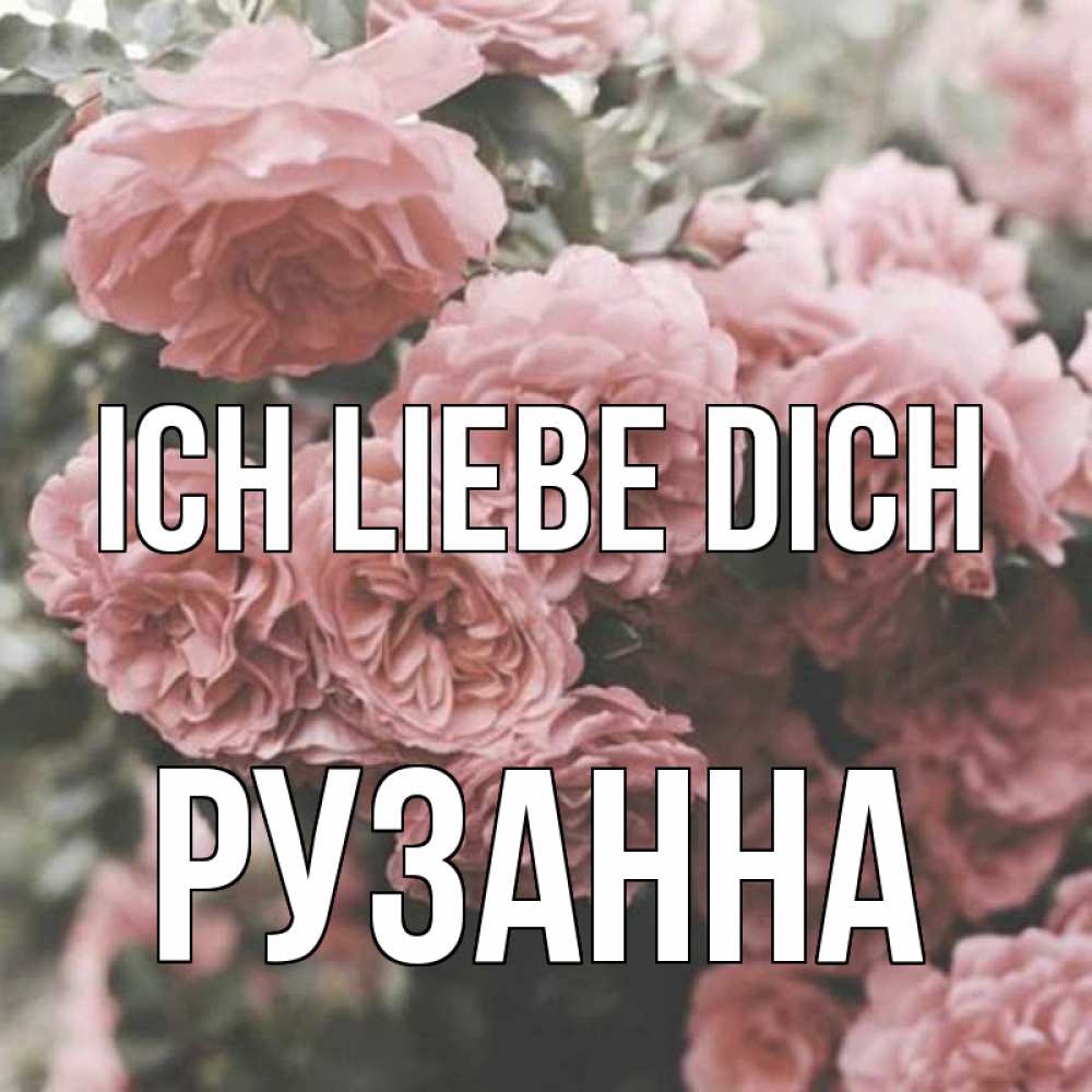 Открытка на каждый день с именем, Рузанна Ich liebe dich розы 3 Прикольная открытка с пожеланием онлайн скачать бесплатно 