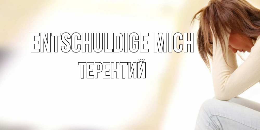 Открытка на каждый день с именем, Терентий Entschuldige mich прости меня с девушкой Прикольная открытка с пожеланием онлайн скачать бесплатно 