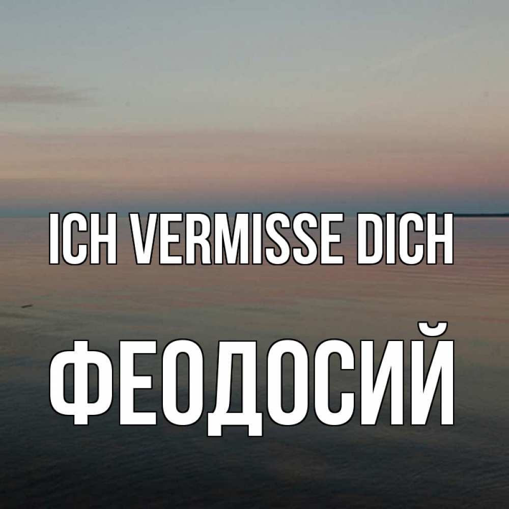 Открытка на каждый день с именем, Феодосий Ich vermisse dich пусто Прикольная открытка с пожеланием онлайн скачать бесплатно 