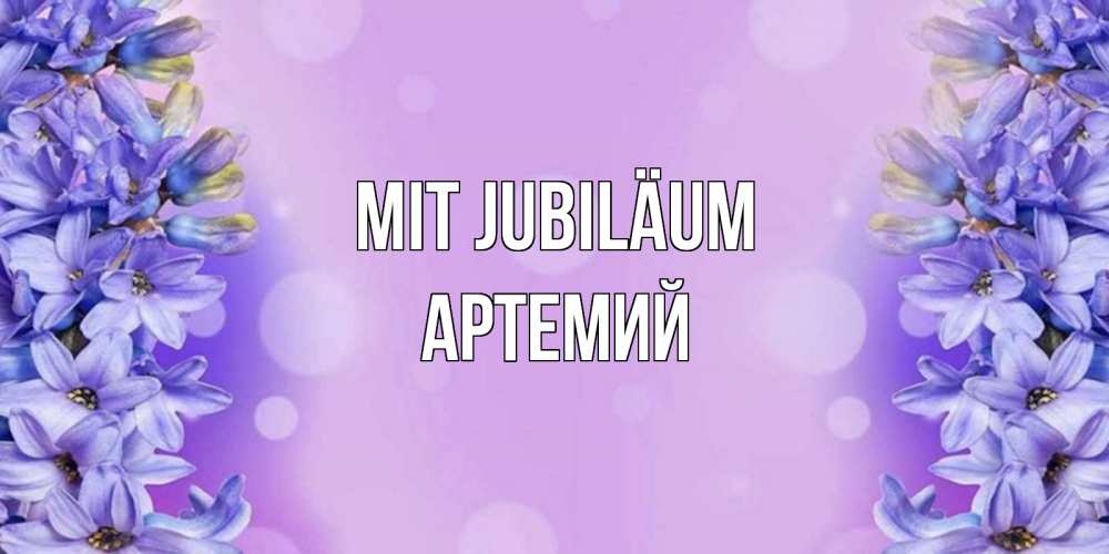 Открытка на каждый день с именем, Артемий Mit Jubiläum открытка с сиренью Прикольная открытка с пожеланием онлайн скачать бесплатно 