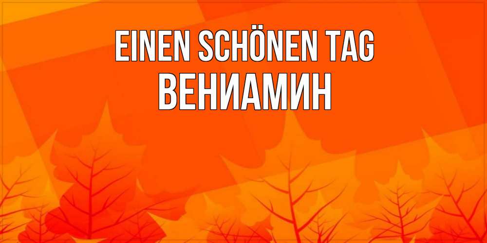 Открытка на каждый день с именем, Вениамин Einen schönen Tag осеннее настроение Прикольная открытка с пожеланием онлайн скачать бесплатно 