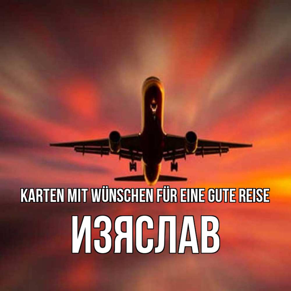 Открытка на каждый день с именем, Изяслав Karten mit Wünschen für eine gute Reise самолет набирает высоту Прикольная открытка с пожеланием онлайн скачать бесплатно 