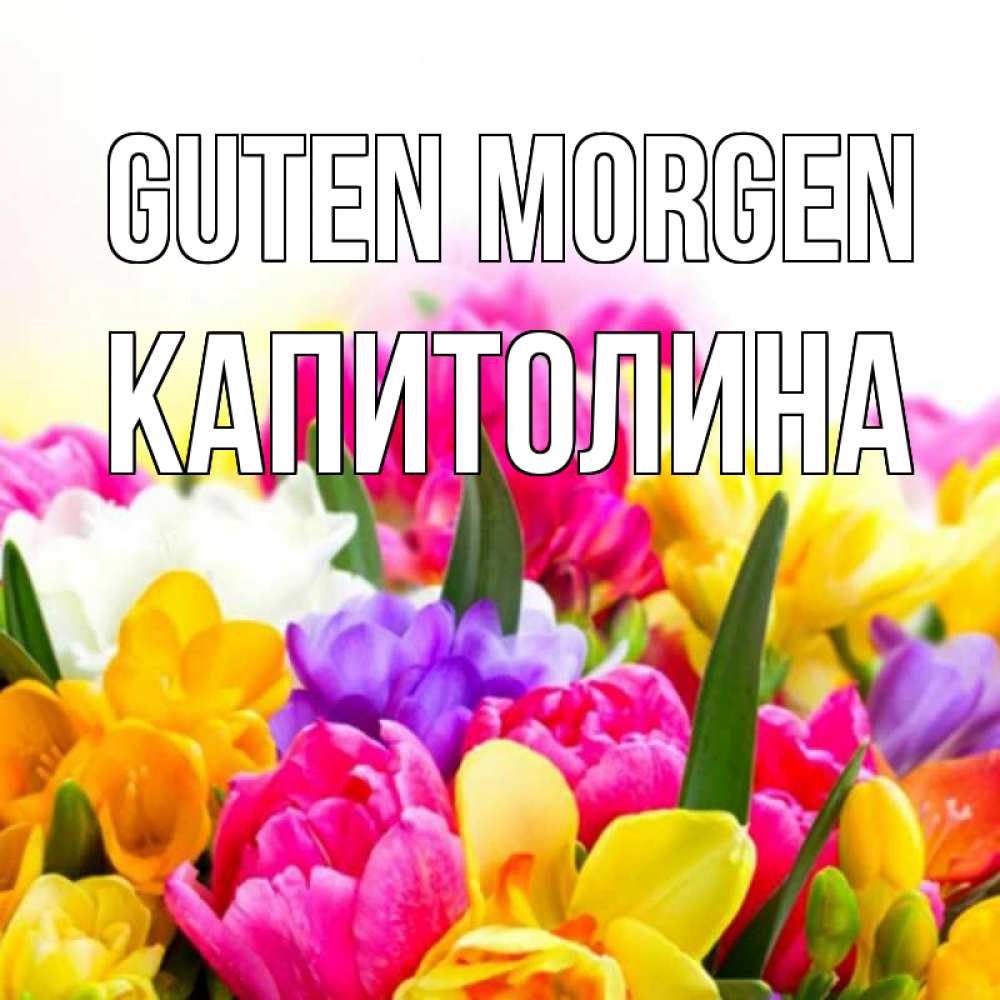 Открытка на каждый день с именем, Капитолина Guten Morgen создать открытку со свое подписью Прикольная открытка с пожеланием онлайн скачать бесплатно 