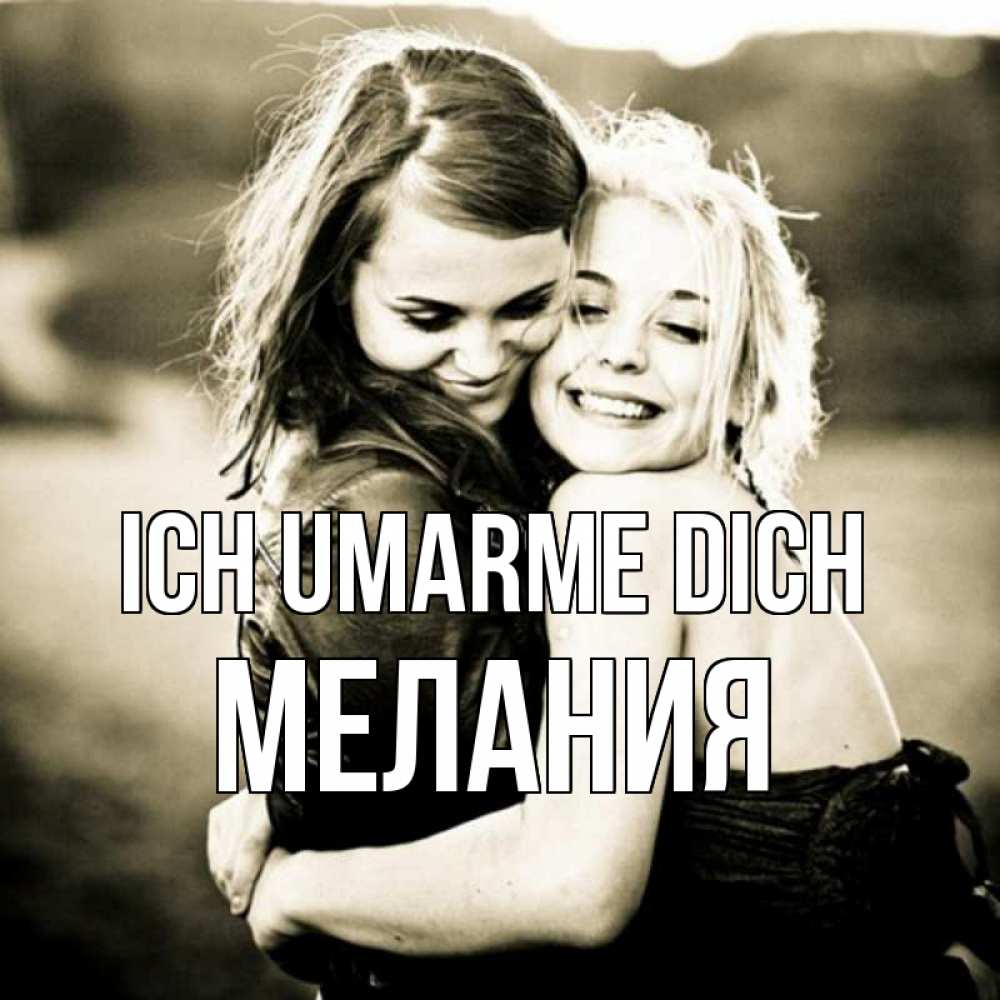 Открытка на каждый день с именем, Мелания Ich umarme dich девочки обнимаются Прикольная открытка с пожеланием онлайн скачать бесплатно 
