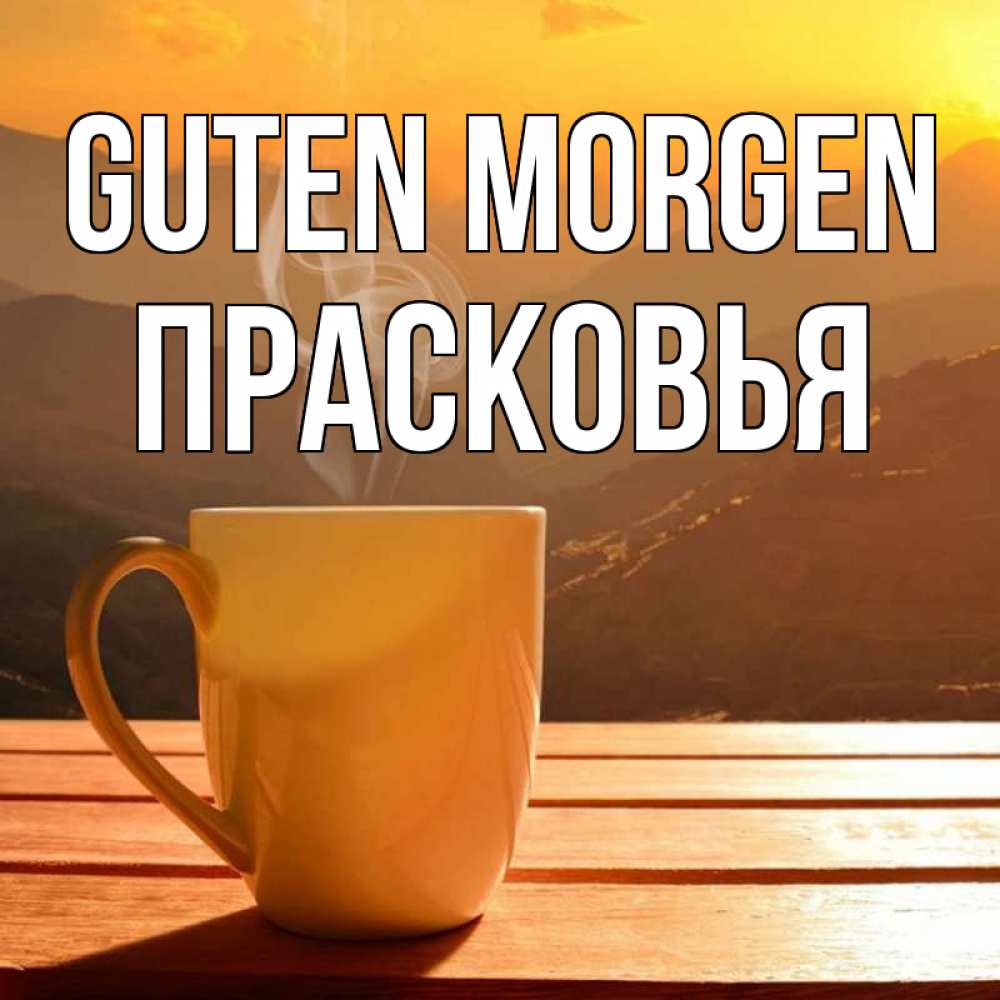 Открытка на каждый день с именем, Прасковья Guten Morgen кофе в горах Прикольная открытка с пожеланием онлайн скачать бесплатно 