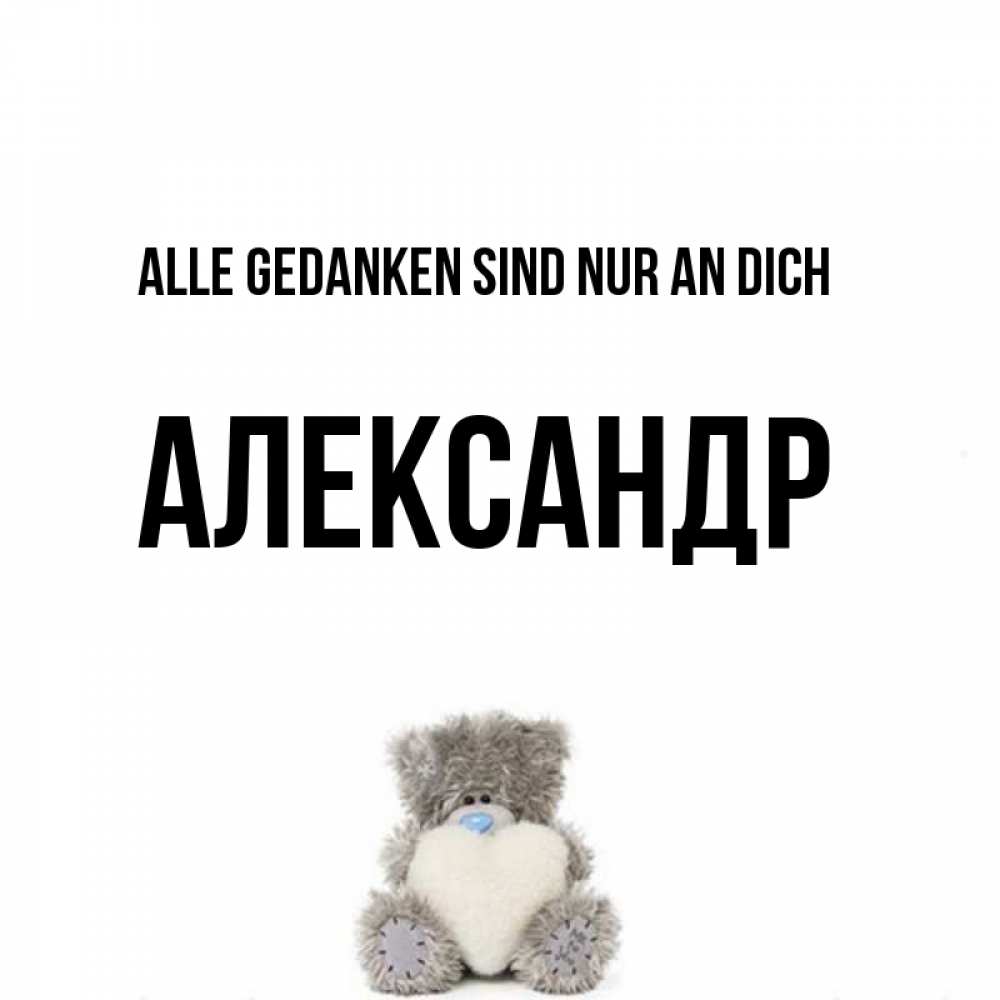 Открытка на каждый день с именем, Александр Alle Gedanken sind nur an dich тедди с сердечком для любимой Прикольная открытка с пожеланием онлайн скачать бесплатно 