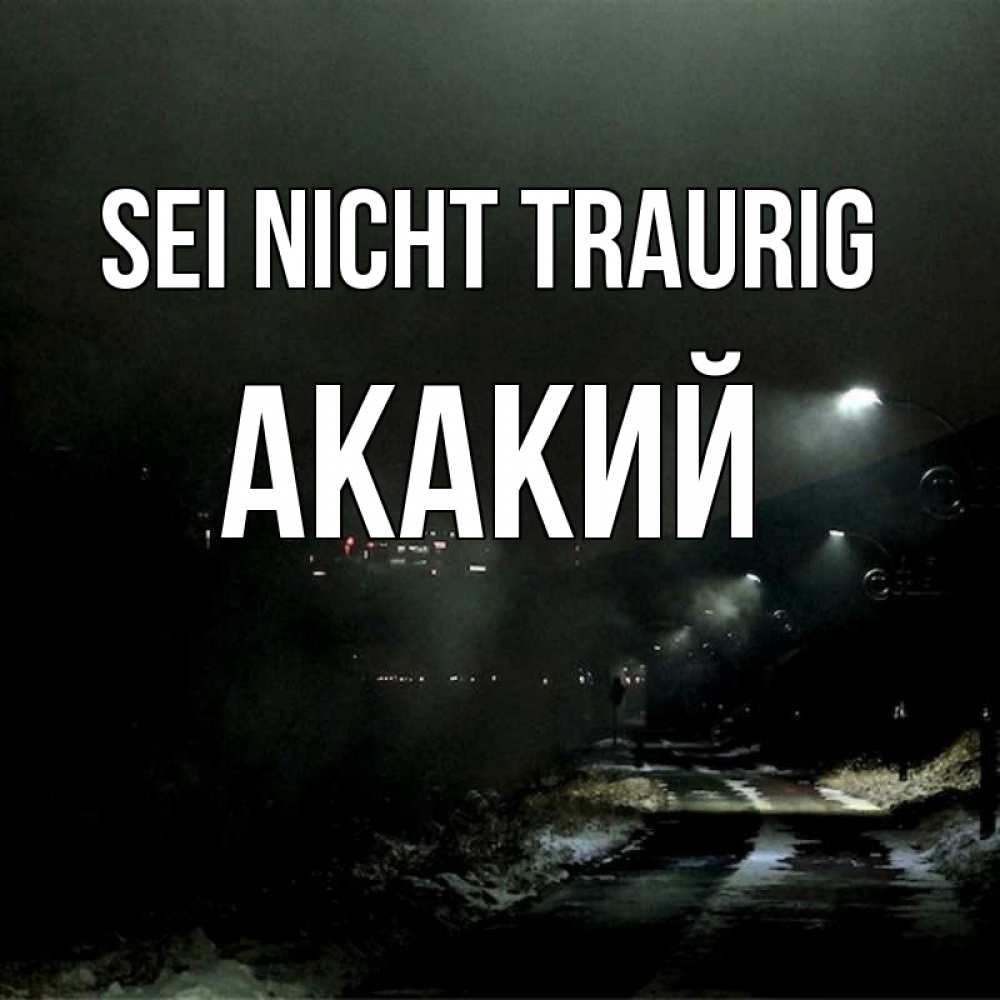 Открытка на каждый день с именем, Акакий Sei nicht traurig фонари Прикольная открытка с пожеланием онлайн скачать бесплатно 