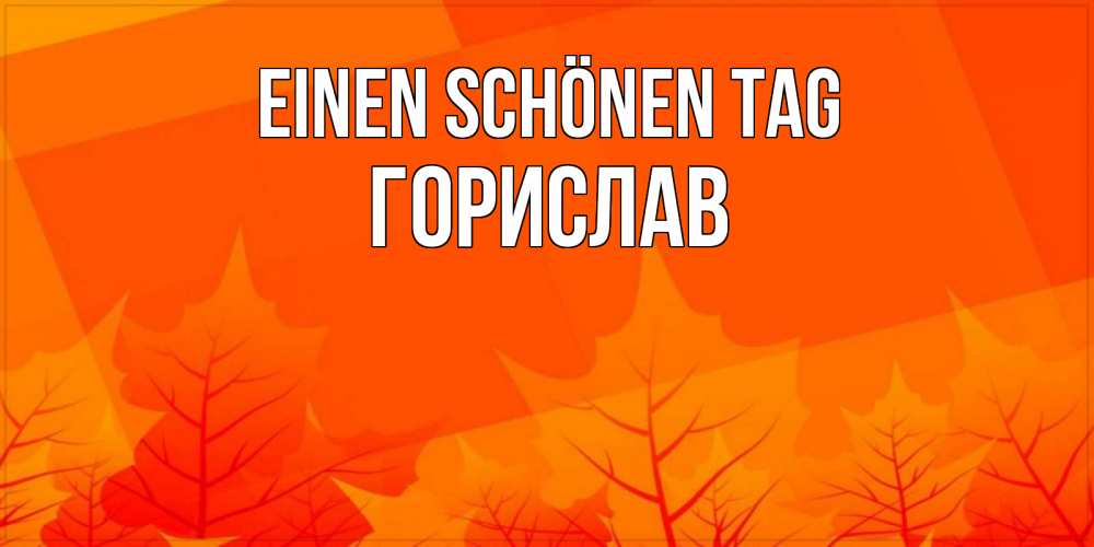 Открытка на каждый день с именем, Горислав Einen schönen Tag осеннее настроение Прикольная открытка с пожеланием онлайн скачать бесплатно 