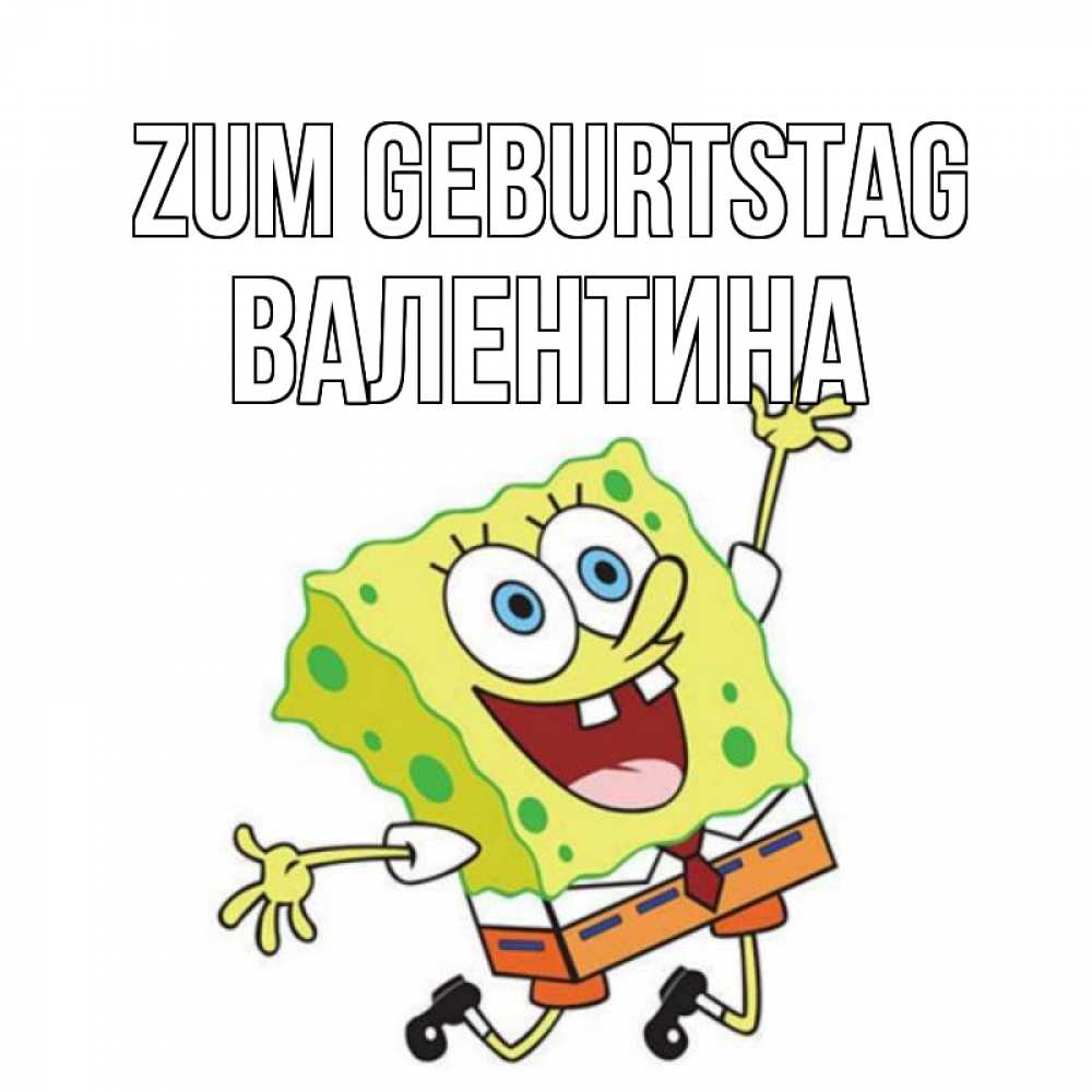 Открытка на каждый день с именем, Валентина Zum Geburtstag губка боб Прикольная открытка с пожеланием онлайн скачать бесплатно 