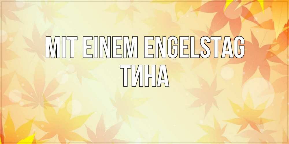 Открытка на каждый день с именем, Тина Mit einem Engelstag поздравления с днем ангела бесплатно Прикольная открытка с пожеланием онлайн скачать бесплатно 