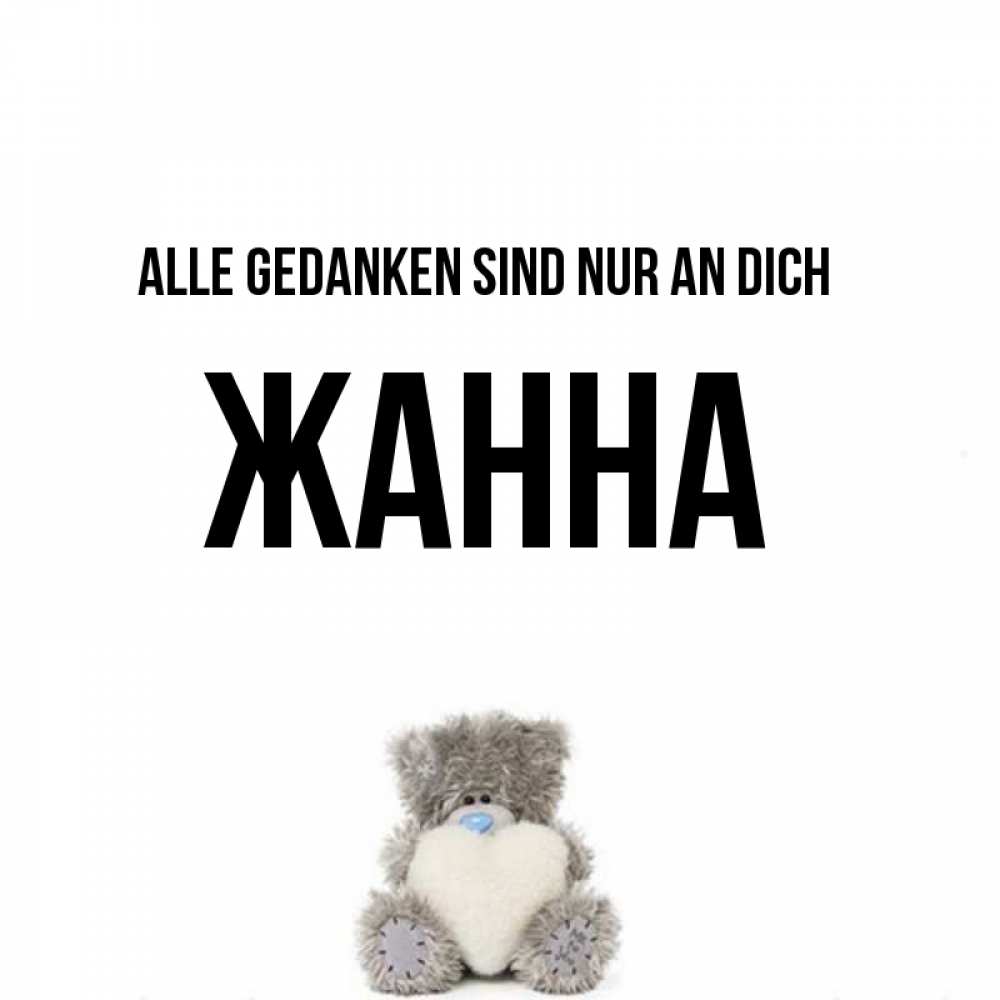 Открытка на каждый день с именем, Жанна Alle Gedanken sind nur an dich тедди с сердечком для любимой Прикольная открытка с пожеланием онлайн скачать бесплатно 