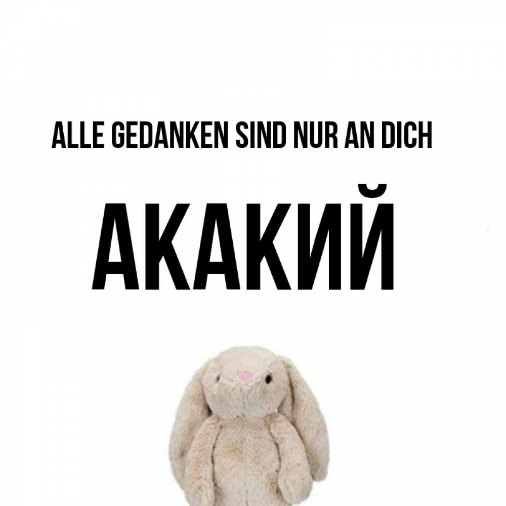 Открытка на каждый день с именем, Акакий Alle Gedanken sind nur an dich открытки с текстами и подписями Прикольная открытка с пожеланием онлайн скачать бесплатно 