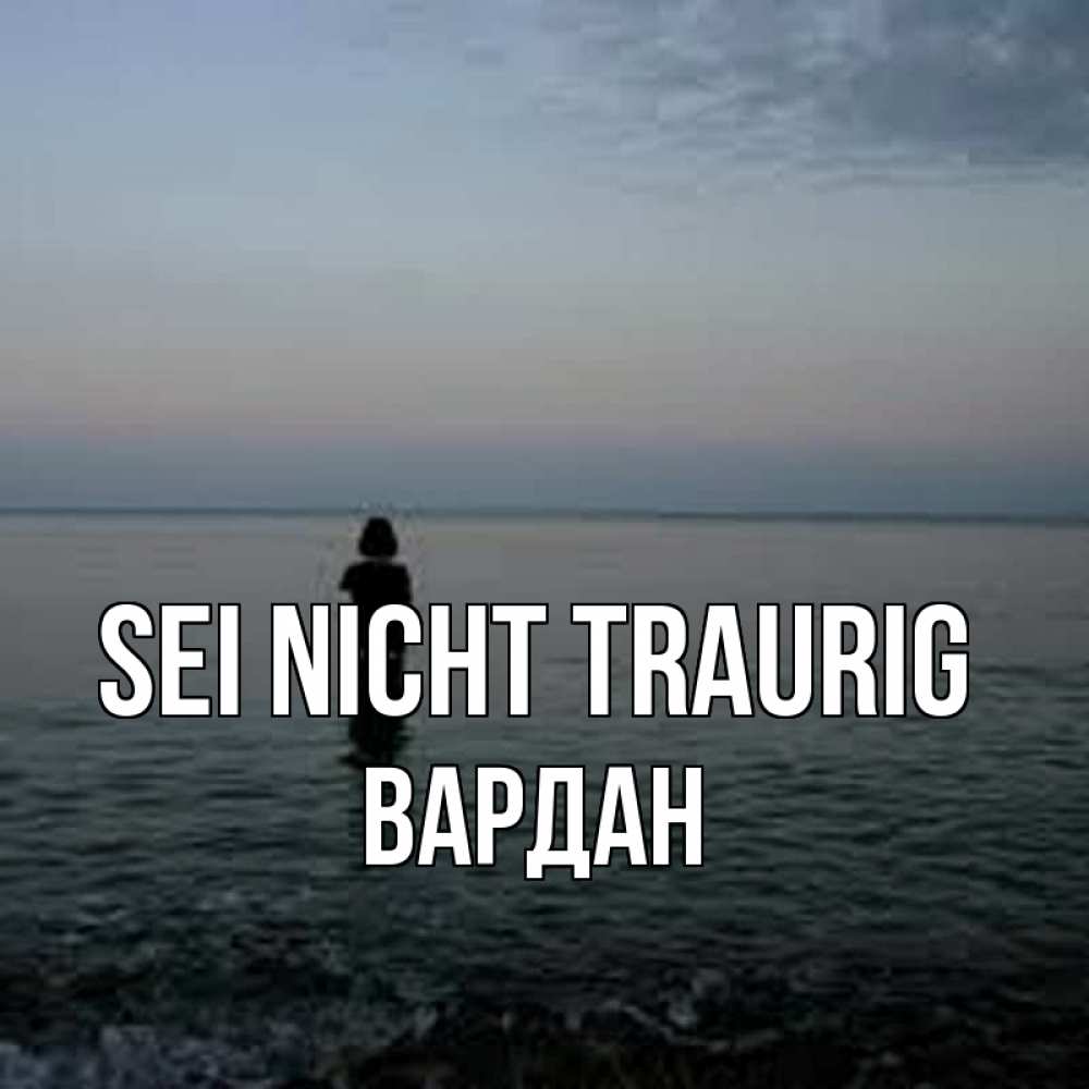 Открытка на каждый день с именем, Вардан Sei nicht traurig девушка Прикольная открытка с пожеланием онлайн скачать бесплатно 